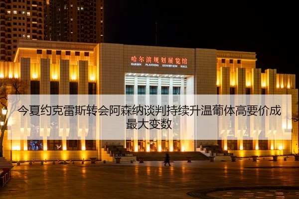今夏约克雷斯转会阿森纳谈判持续升温葡体高要价成最大变数